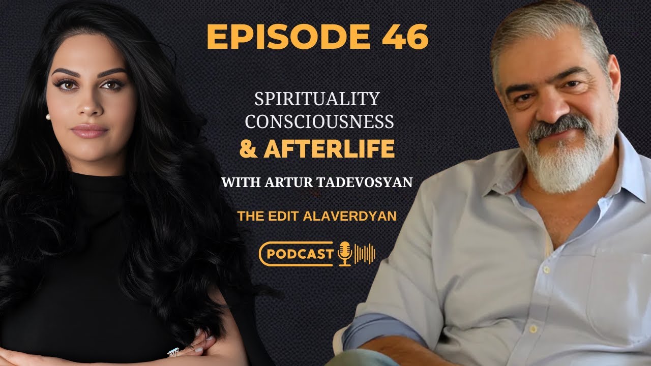 Artur Tadevosyan | Afterlife, Consciousness, Spirituality | The Edit Alaverdyan Podcast #46