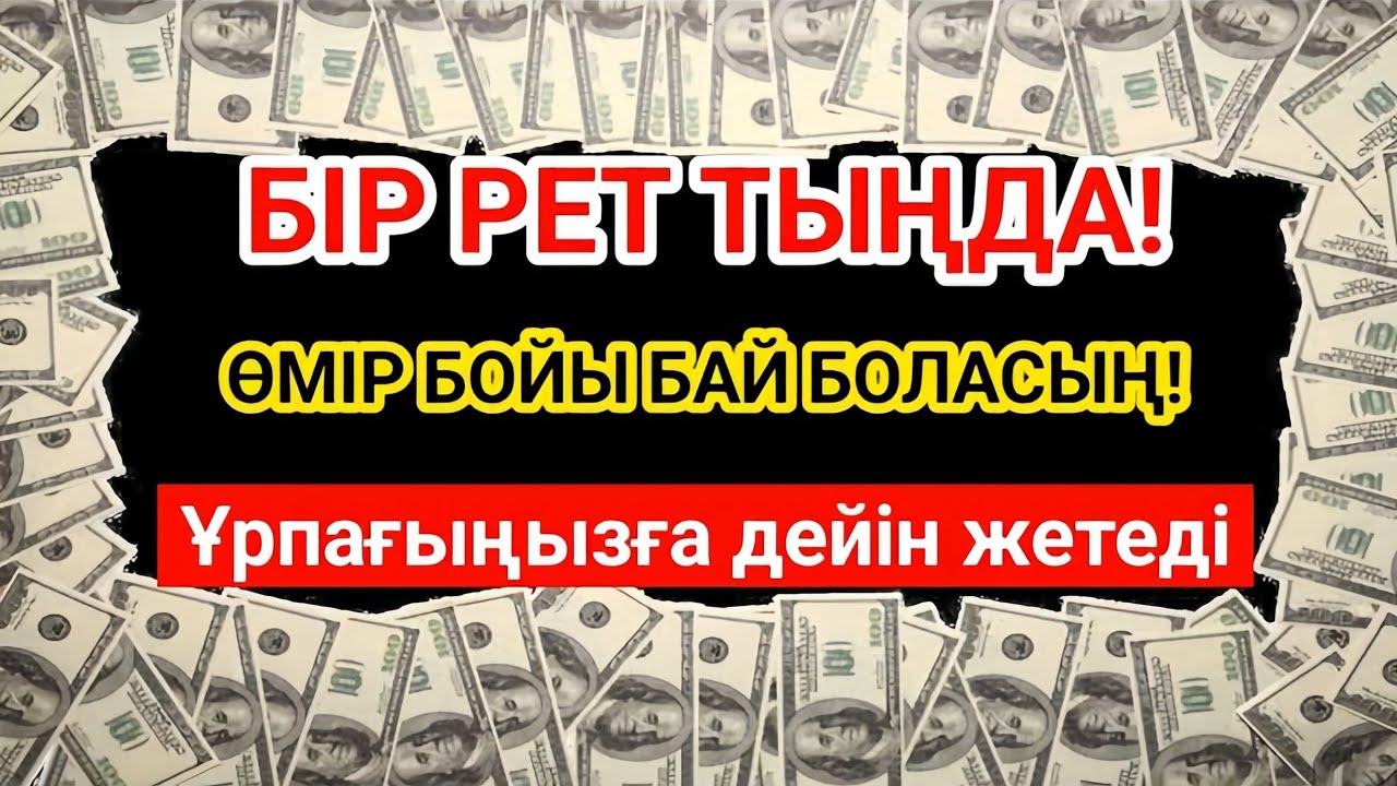 Тек бір рет тыңдасаңыз – байлықтың есiri ашылады. РЫЗЫҚ ӨЗЕНДЕЙ АҒАДЫ, ҰРПАҢЫҢЫЗҒА ДЕЙІН ЖЕТЕДІ!...
