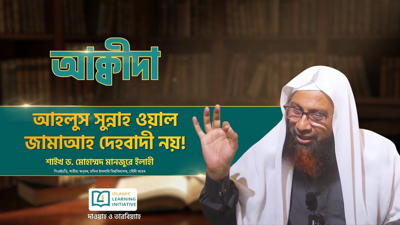 আহলুস সুন্নাহ ওয়াল জামাআহ দেহবাদী নয় | শাইখ ড. মোহাম্মদ মানজুরে ইলাহী | ILI Dawah Center, CTG