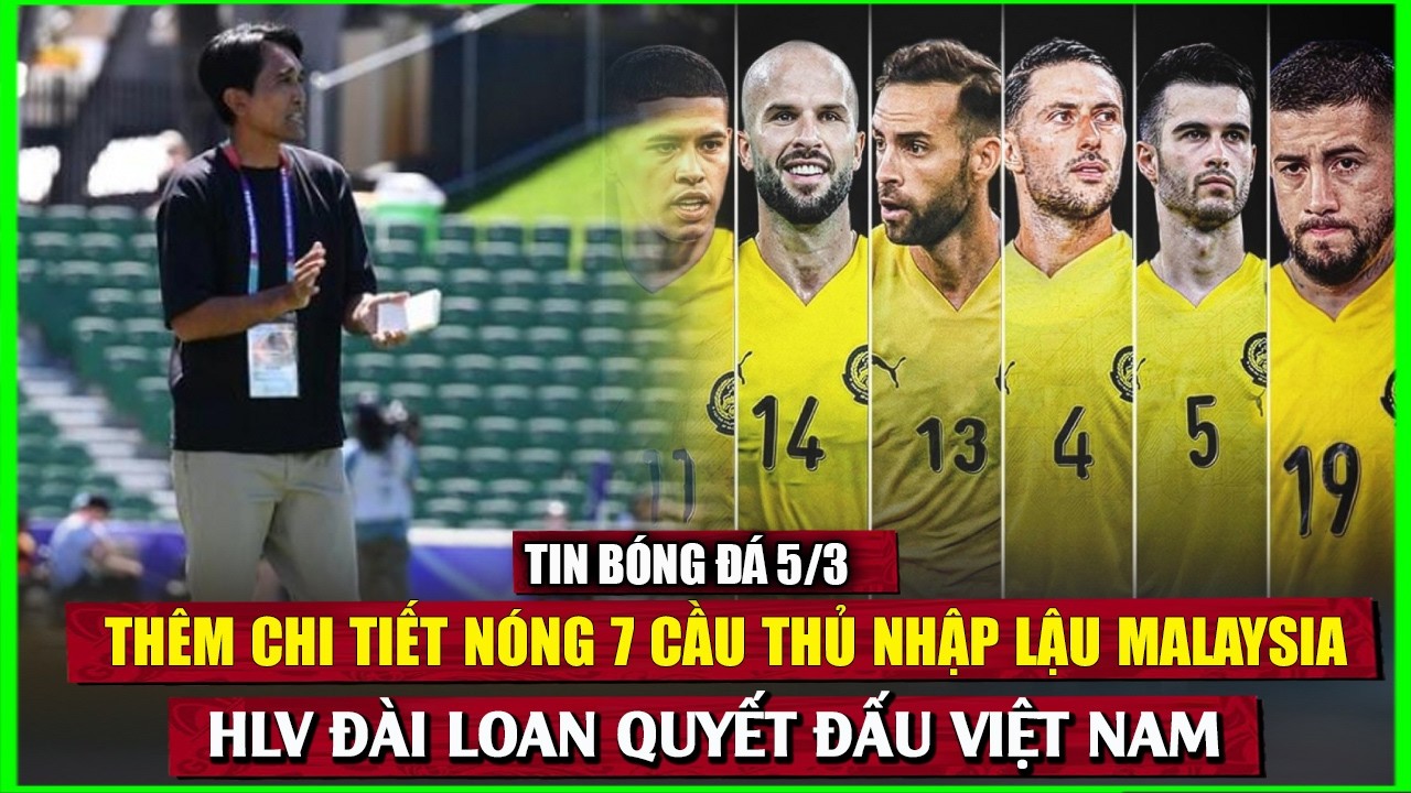🔴 TIN BÓNG ĐÁ 5/3 | HLV ĐÀI LOAN QUYẾT ĐẤU VIỆT NAM, THÊM CHI TIẾT NÓNG 7 CẦU THỦ NHẬP LẬU MALAYSIA