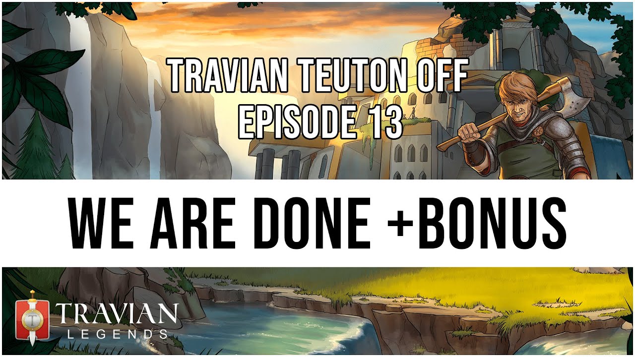 (10X) Travian Teuton Off Episode 13 - WE ARE DONE +BONUS MATERIAL