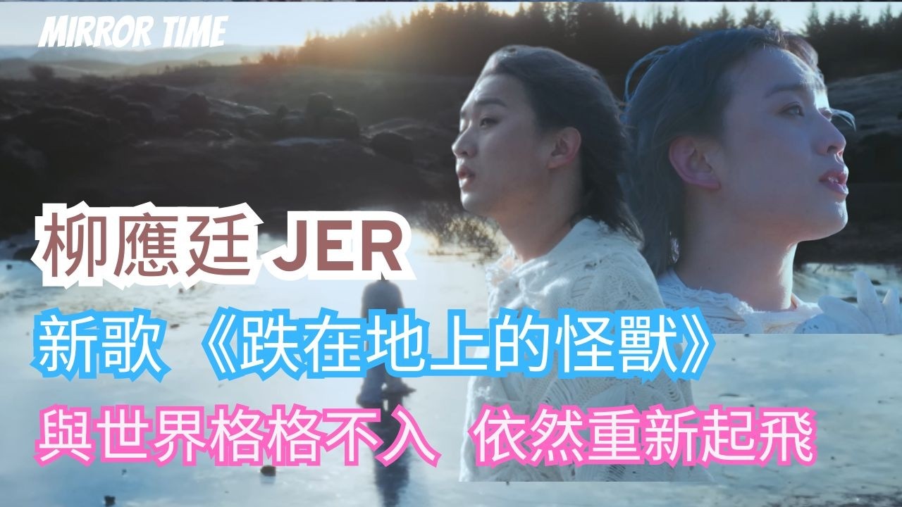 柳應廷 JER 新歌 《跌在地上的怪獸》 與世界格格不入   依然重新起飛 #mirrortime