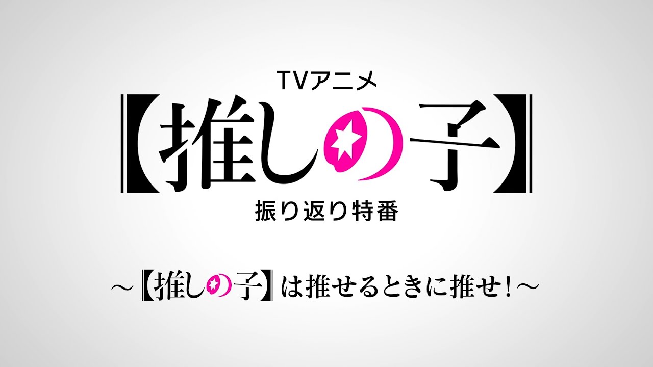 【推しの子】振り返り特番～【推しの子】は推せるときに推せ！～