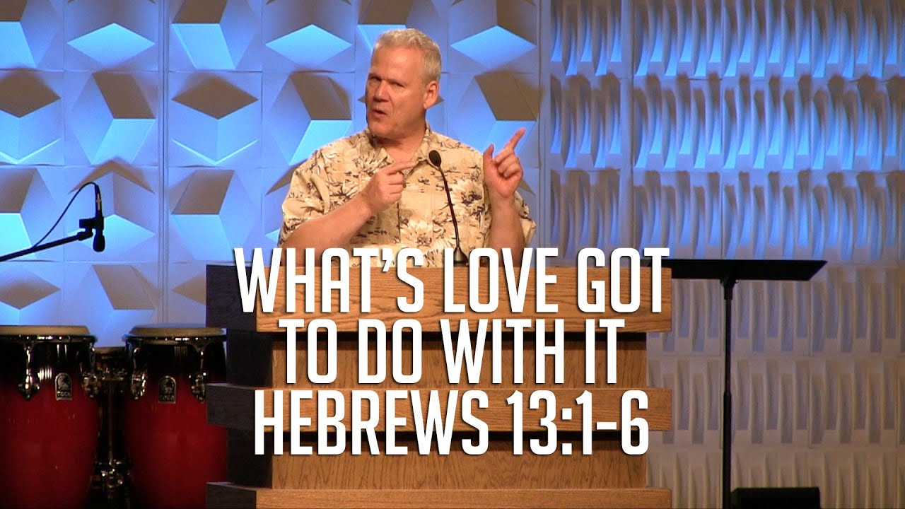 Hebrews 13:1-6, What’s Love Got To Do With It?