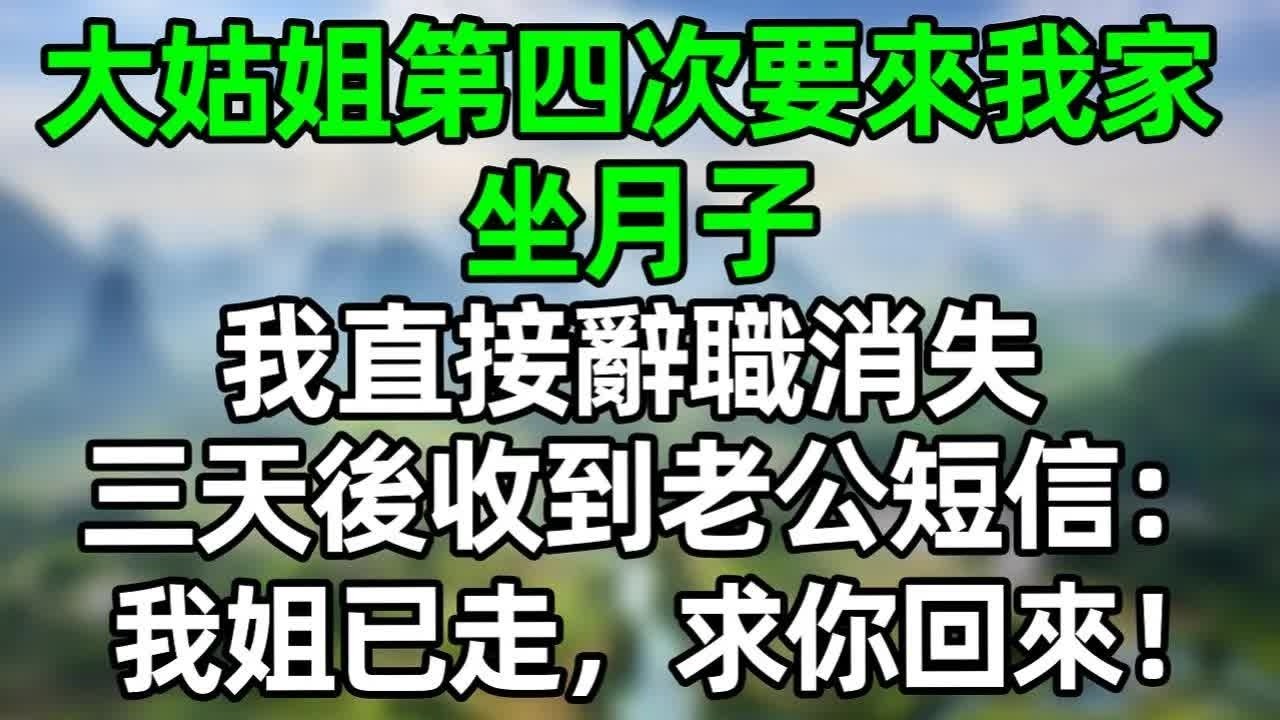大姑姐第四次要來我家坐月子，我直接辭職消失，三天後收到老公短信：我姐已走，求你回來！#深夜淺讀 #夜讀人生 #大橘講故事  #情感故事 #講故事  #幸福生活