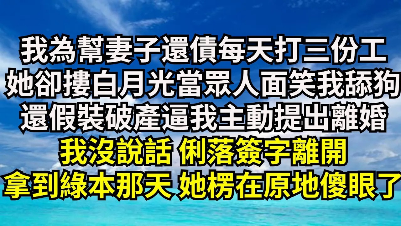 【清風與你】我為幫妻子還債每天打三份工，她卻摟著白月光當眾人面笑我舔狗，還假裝破產逼我主動提出離婚，我沒說話 俐落簽字離開，拿到綠本那天  她楞在原地傻眼了#激情故事#大彬情感#夢雅故事#小說#爽文