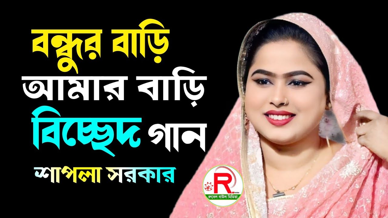 বন্ধুর বাড়ি আমার বাড়ি মধ্যে প্রেমের নদী Bondhur Bari Amar Bari শাপলা সরকার Baul Gaan 2026