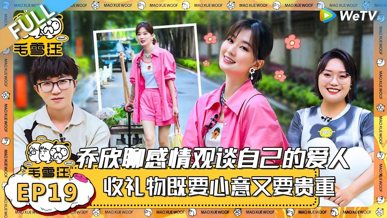 EP19期完整版：乔欣聊感情观：我就是想为我的爱人花钱！收礼物既要心意又要贵重！ |《毛雪汪》 FULL #综艺 #毛雪汪 #李雪琴 #毛不易 #乔欣