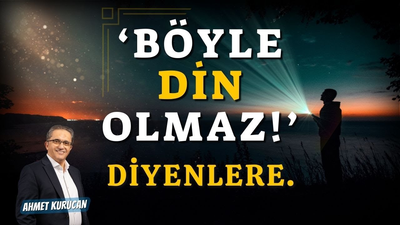 'Böyle Din Olmaz!' Diyenlere... | AHMET KURUCAN