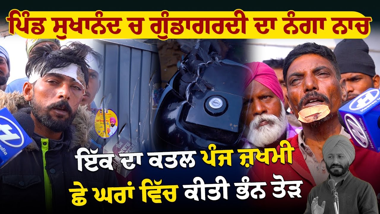 ਪਿੰਡ ਸੁਖਾਨੰਦ ਚ ਗੁੰਡਾ/ਗਰਦੀ ਦਾ ਨੰ/ਗਾ ਨਾਚ ਇੱਕ ਦਾ ਕਤਲ ਪੰਜ ਜ਼ਖਮੀ , ਛੇ ਘਰਾਂ ਵਿੱਚ ਕੀਤੀ ਭੰ/ਨ ਤੋੜ