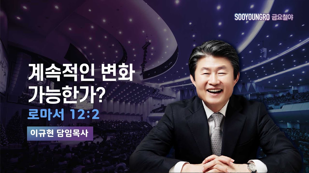 계속적인 변화 가능한가? | 롬 12:2 | 이규현 목사 | 금요철야 | 24.5.17
