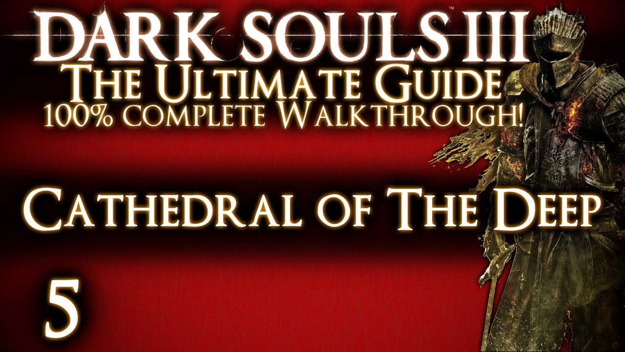 DARK SOULS 3 : THE ULTIMATE GUIDE 100% WALKTHROUGH - PART 5 - CATHEDRAL OF THE DEEP + DEACONS
