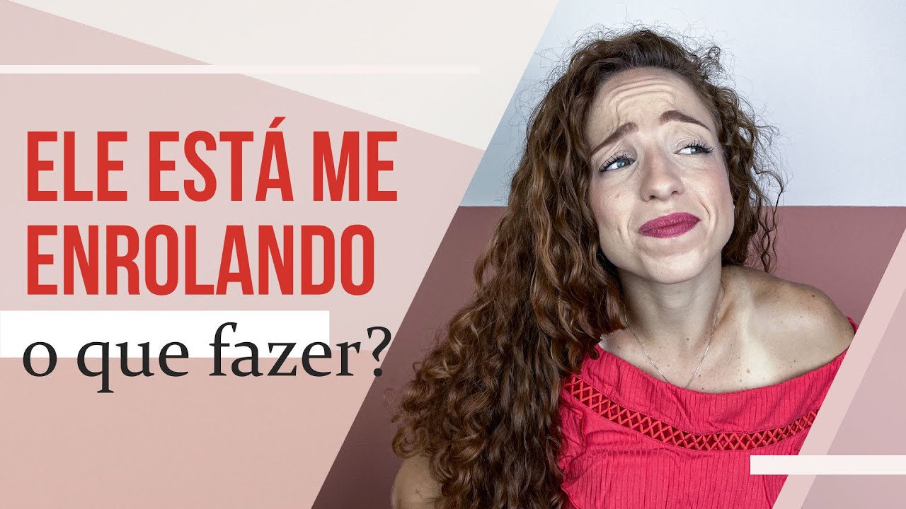 ELE ESTÁ ME ENROLANDO, O QUE FAZER?