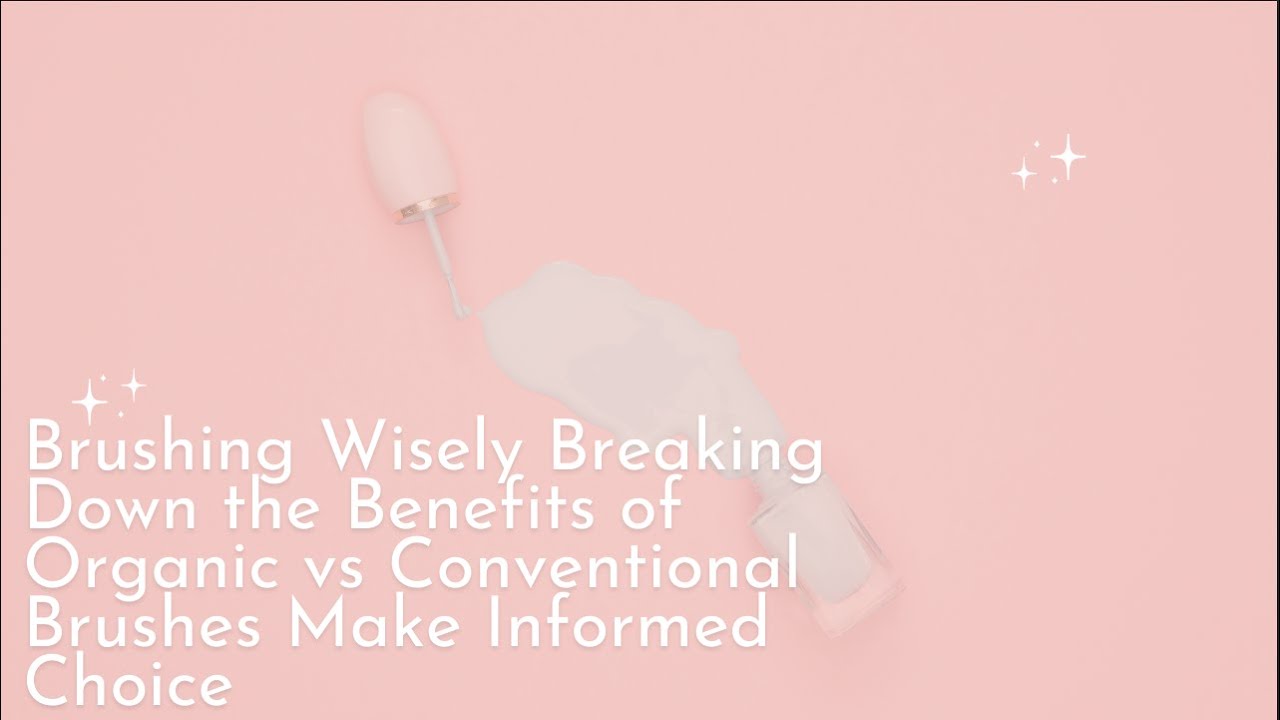 Brushing Wisely Breaking Down the Benefits of Organic vs Conventional Brushes Make Informed Choice