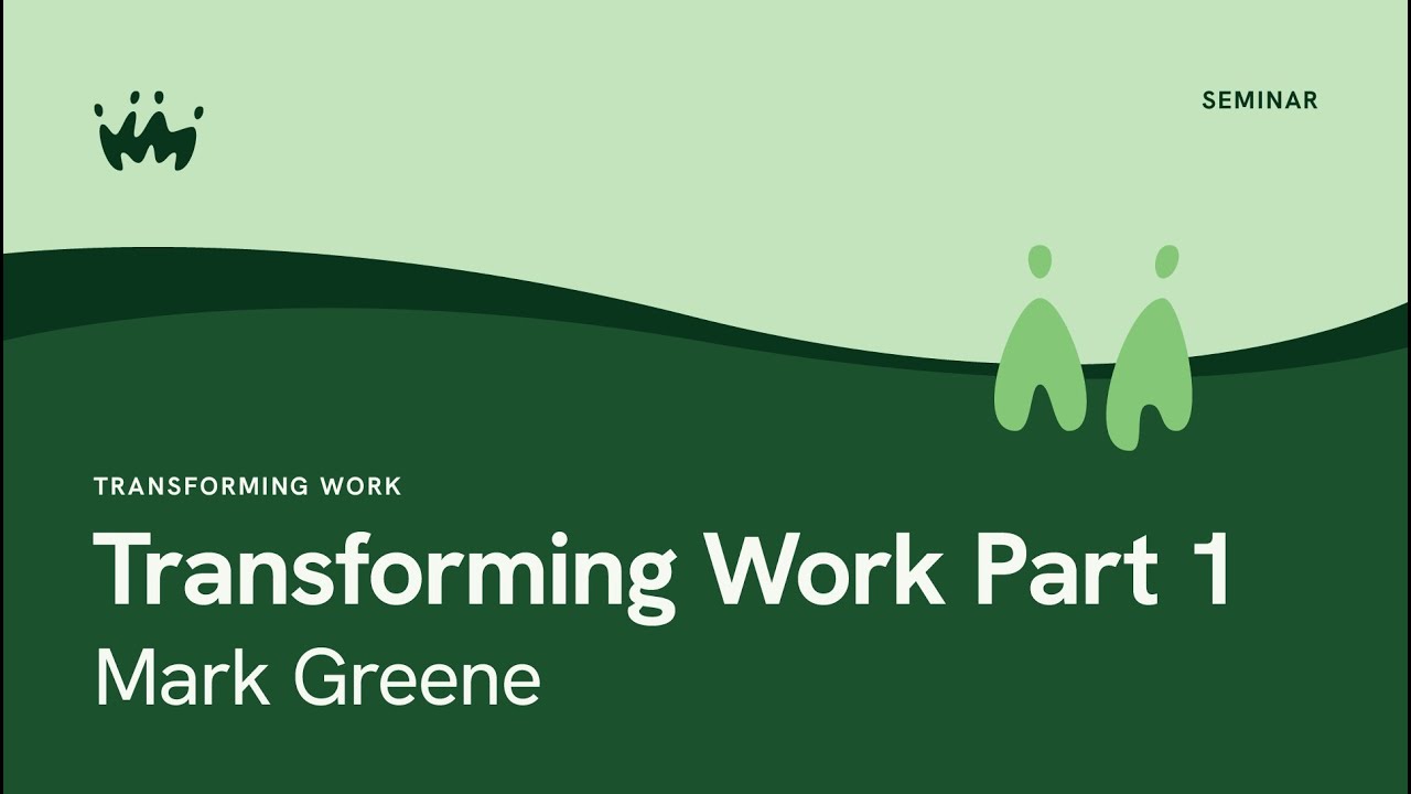 Seminar 22.1 Transforming Work | Transforming Work - 1 | Mark Greene