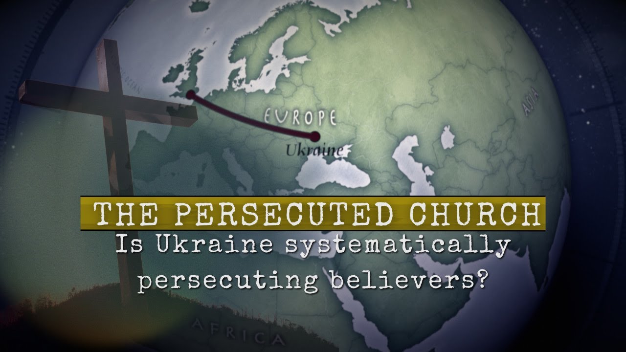 The Persecuted Church  | Is Ukraine systematically persecuting believers?