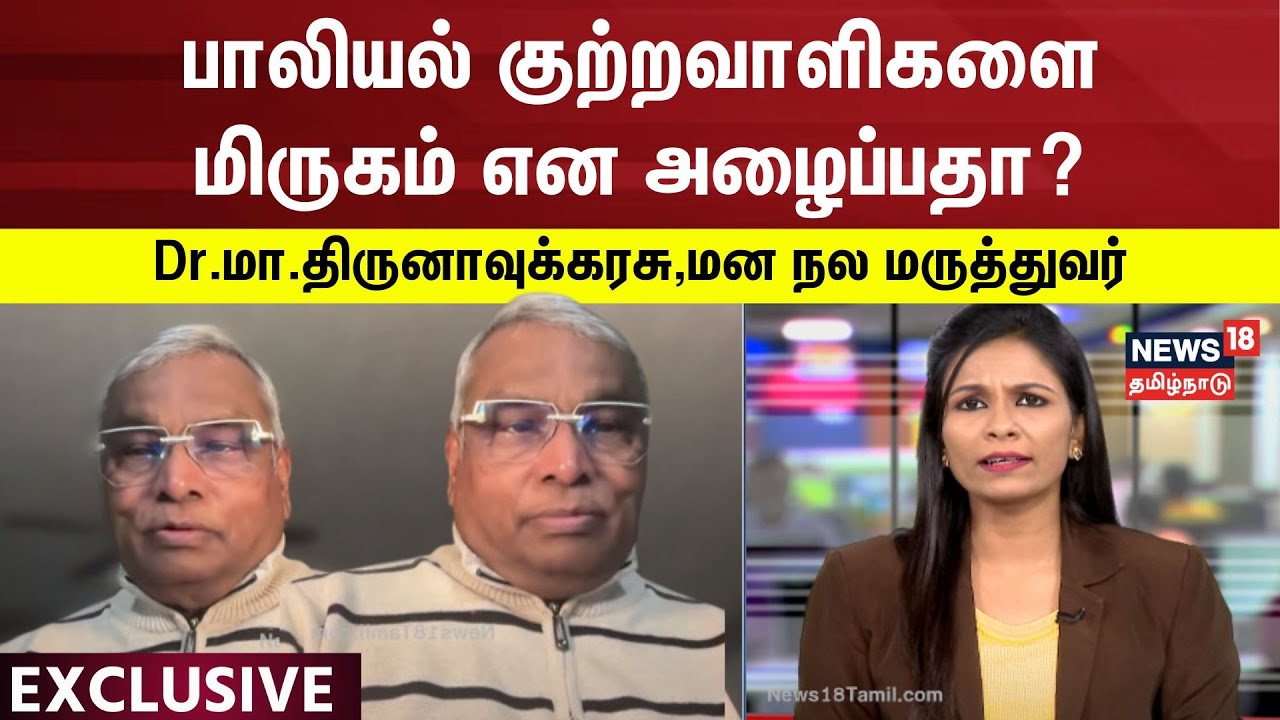 News18 Exclusive | பாலியல் குற்றவாளிகளை மிருகம் என அழைப்பதா? - Dr.மா.திருனாவுக்கரசு,மன நல மருத்துவர்