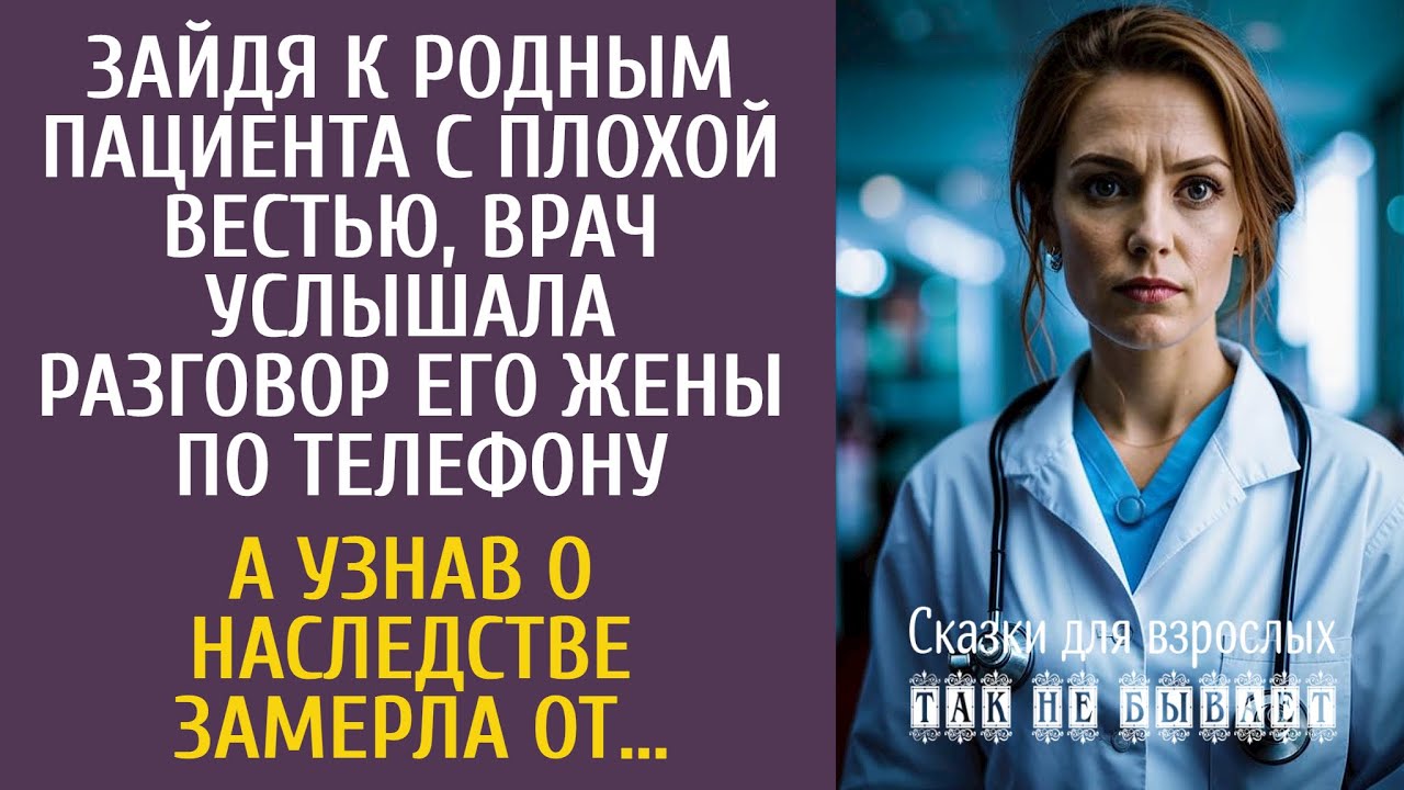 Зайдя к родным пациента с плохой вестью, услышала разговор жены по телефону… А узнав о наследстве…