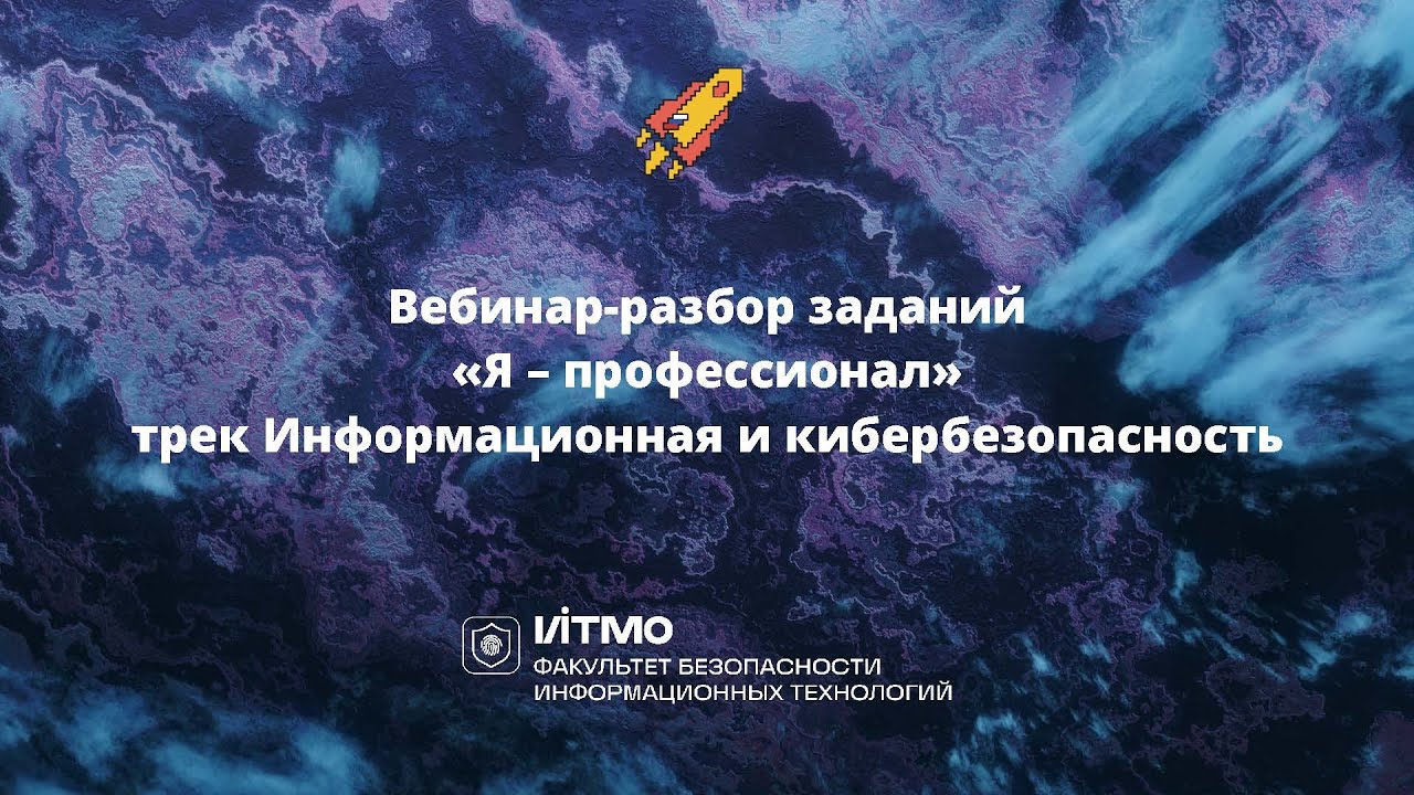 Вебинар-разбор заданий «Я — профессионал» трек Информационная и кибербезопасность 2025