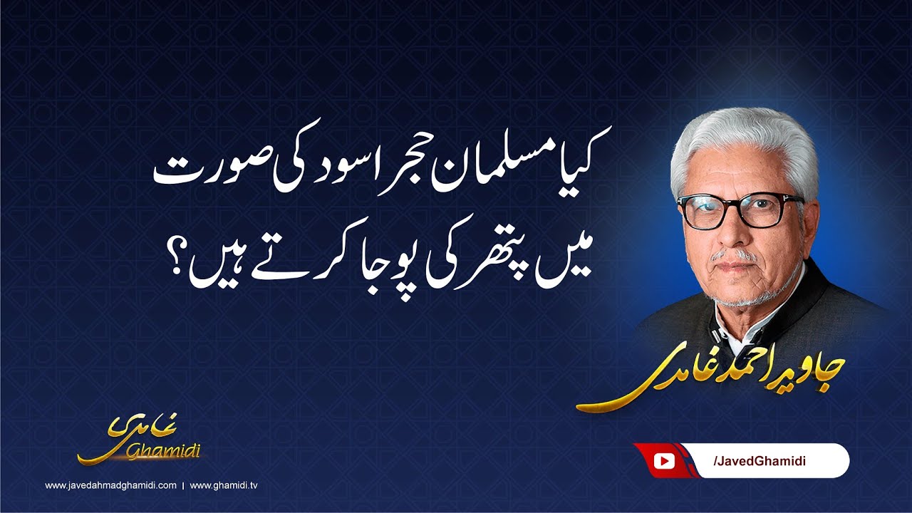 Do Muslims worship stones in the form of the Black Stone (Hajr e Aswad)? Javed Ahmad Ghamidi