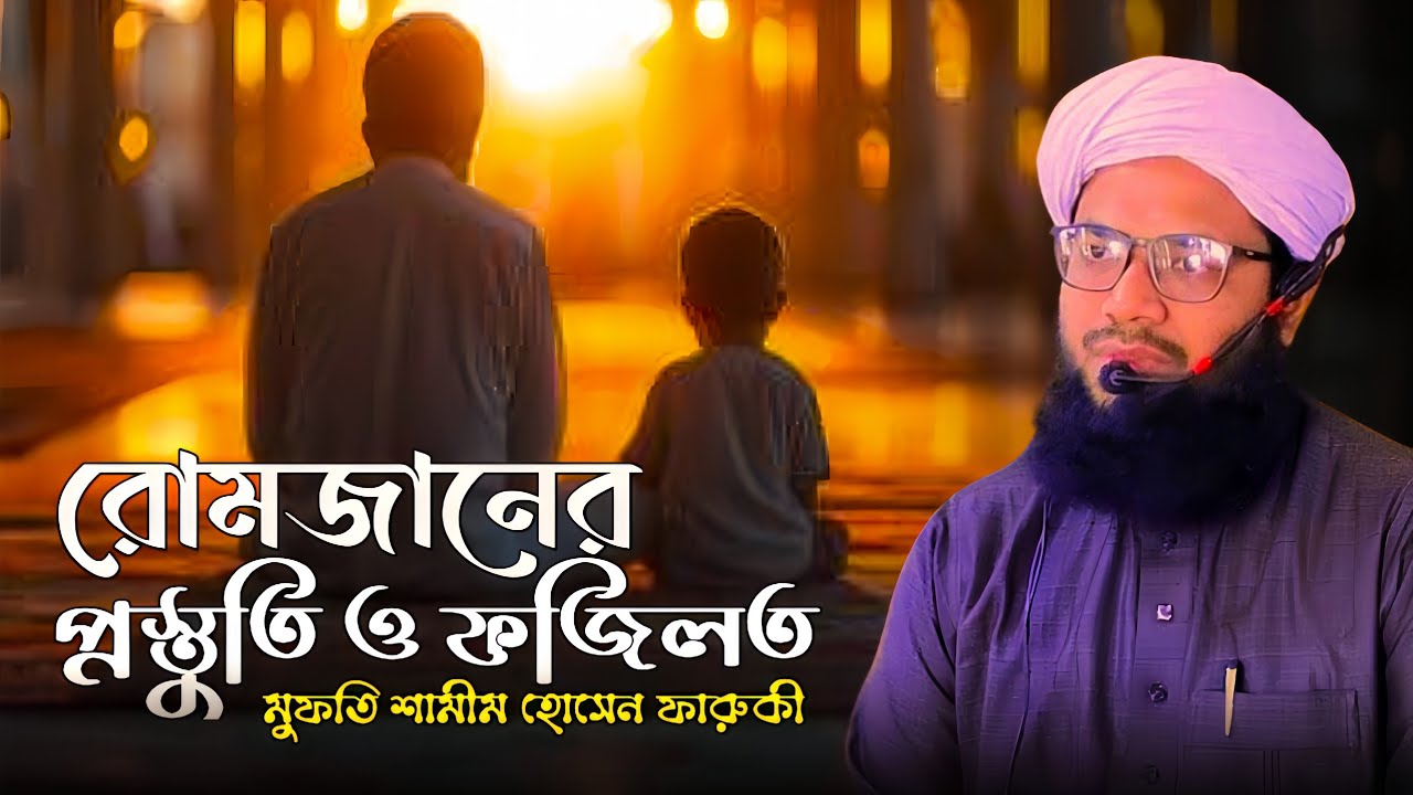 রোমজানের প্রস্তুতি ও ফজিলত। মুফতি শামীম হোসেন ফারুকী। Mufti Shamim Hossain Farooqui.