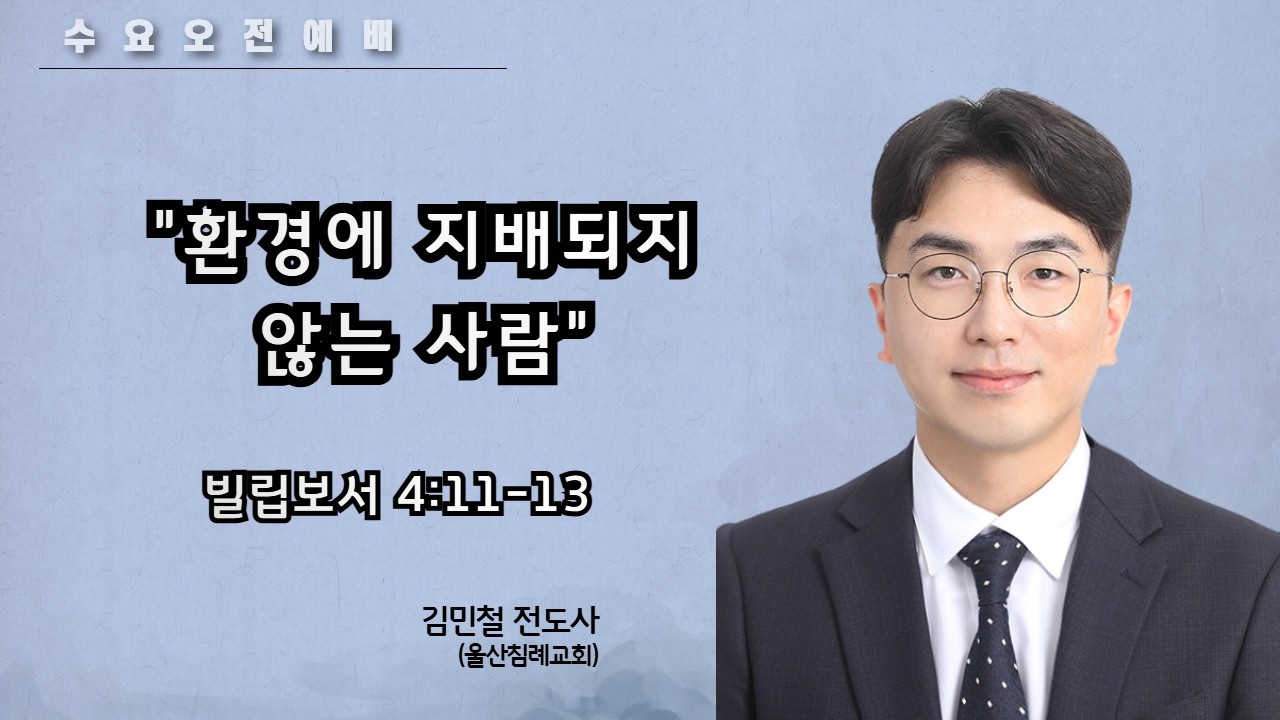 [수요오전예배] 환경에 지배되지 않는 사람  (빌 4:11-13) / 김민철 전도사