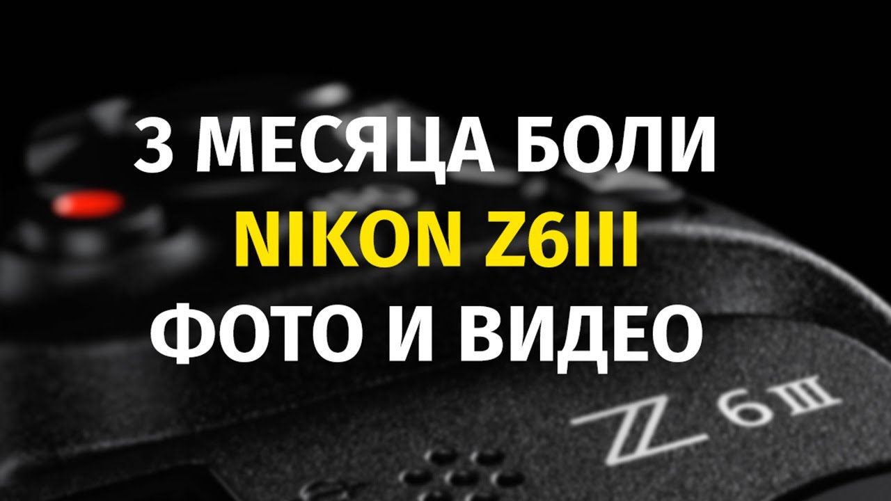 3 Месяца боли с Nikon Z6III 2025