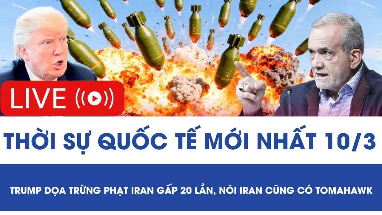 🔴[TRỰC TIẾP] QUỐC TẾ 10/3: Tổng thống Trump dọa trừng phạt Iran gấp 20 lần,nói Iran cũng có Tomahawk