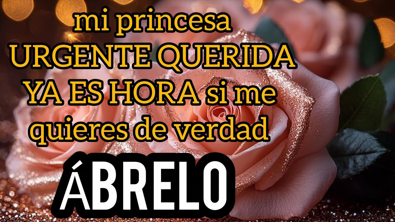mi princesa URGENTE QUERIDA YA ES HORA Mi princesa esto es URGENTE escucha este MENSAJE DE AMOR bb