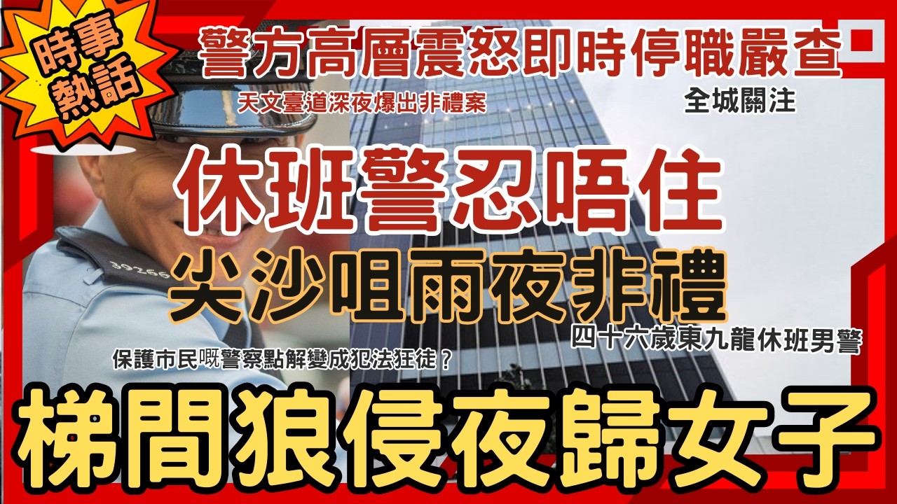 【警界爆醜聞】尖沙咀天文臺道深夜爆出非禮案，四十六歲東九龍休班男警涉嫌梯間侵犯二十四歲夜歸女子，知法犯法引發全城關注，警方高層震怒即時停職嚴查，究竟保護市民嘅警察點解變成犯法狂徒？