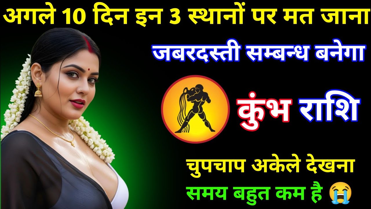 कुंभ राशि | अगले 10 दिन इन 3 स्थानों पर मत जाना, जबरदस्ती संबंध बन जाएगा | Kumbh Rashi