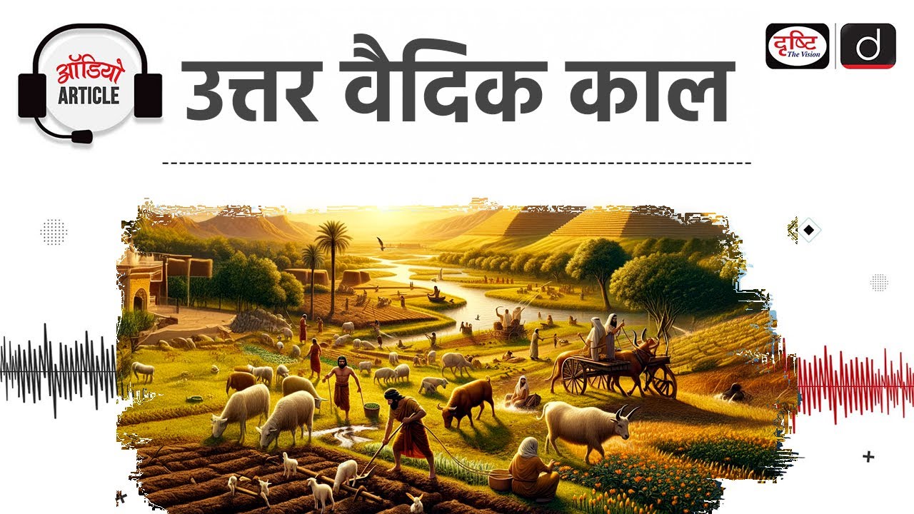 Ancient India of Uttar Vedic Era | Early Aryan Society | Audio Article | Drishti IAS