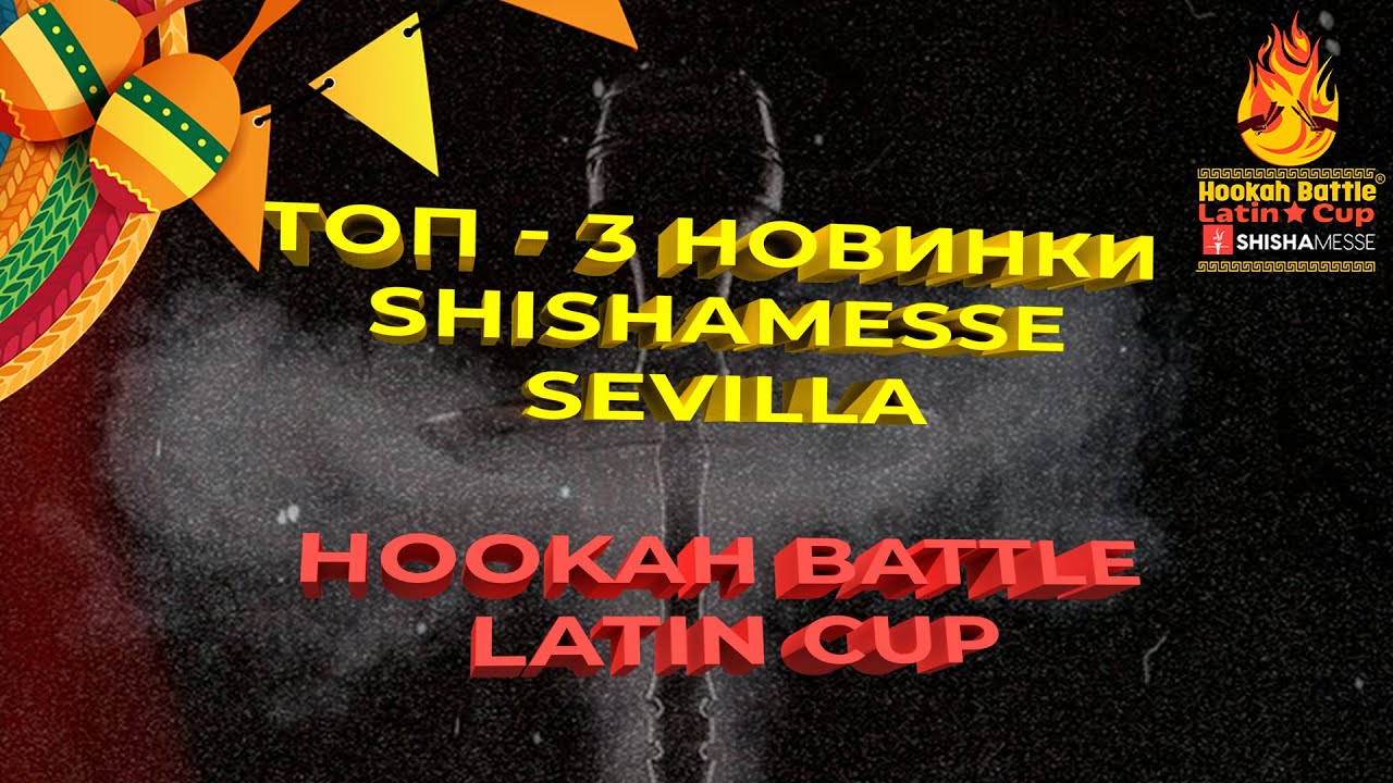 ТОП - 3 НОВИНКИ SHISHAMESSE SEVILLA, Hookah Battle Latin Cup 2023
