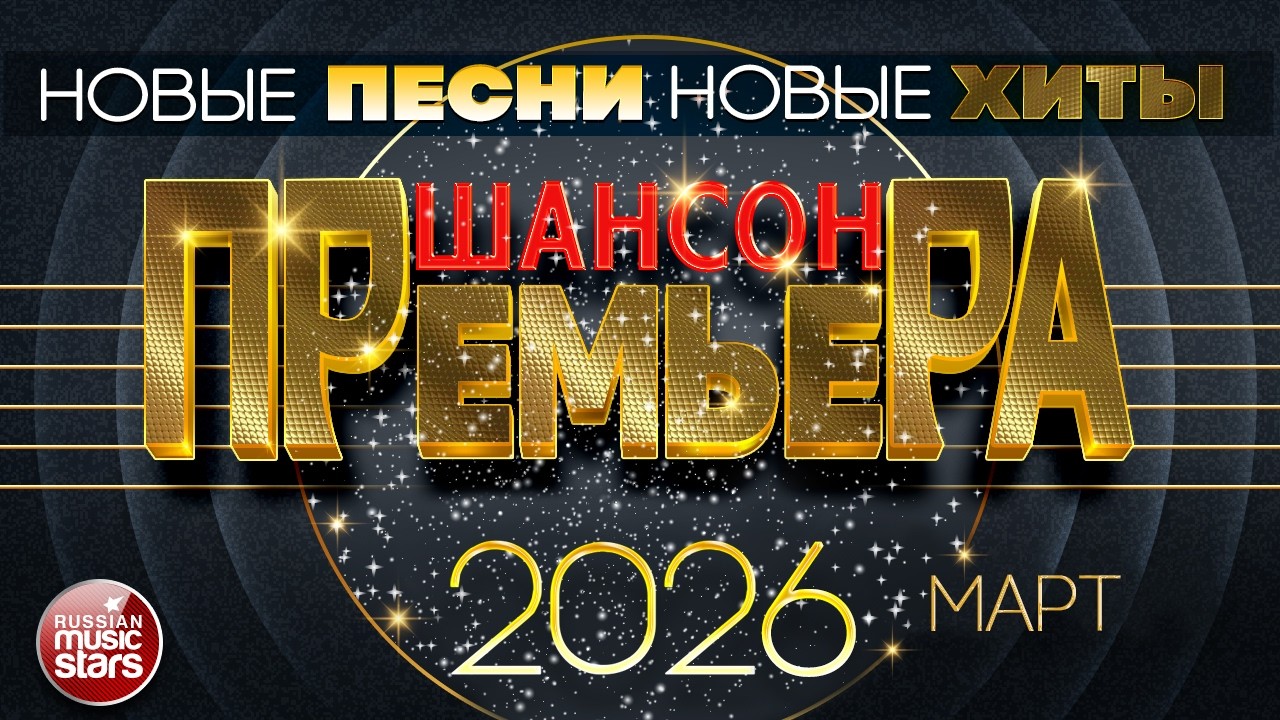 ШАНСОН ПРЕМЬЕРА ✪ САМЫЕ НОВЫЕ ПЕСНИ ✪ САМЫЕ НОВЫЕ ДУШЕВНЫЕ ХИТЫ ✪ CHANSON PREMIERE ✪ МАРТ 2026
