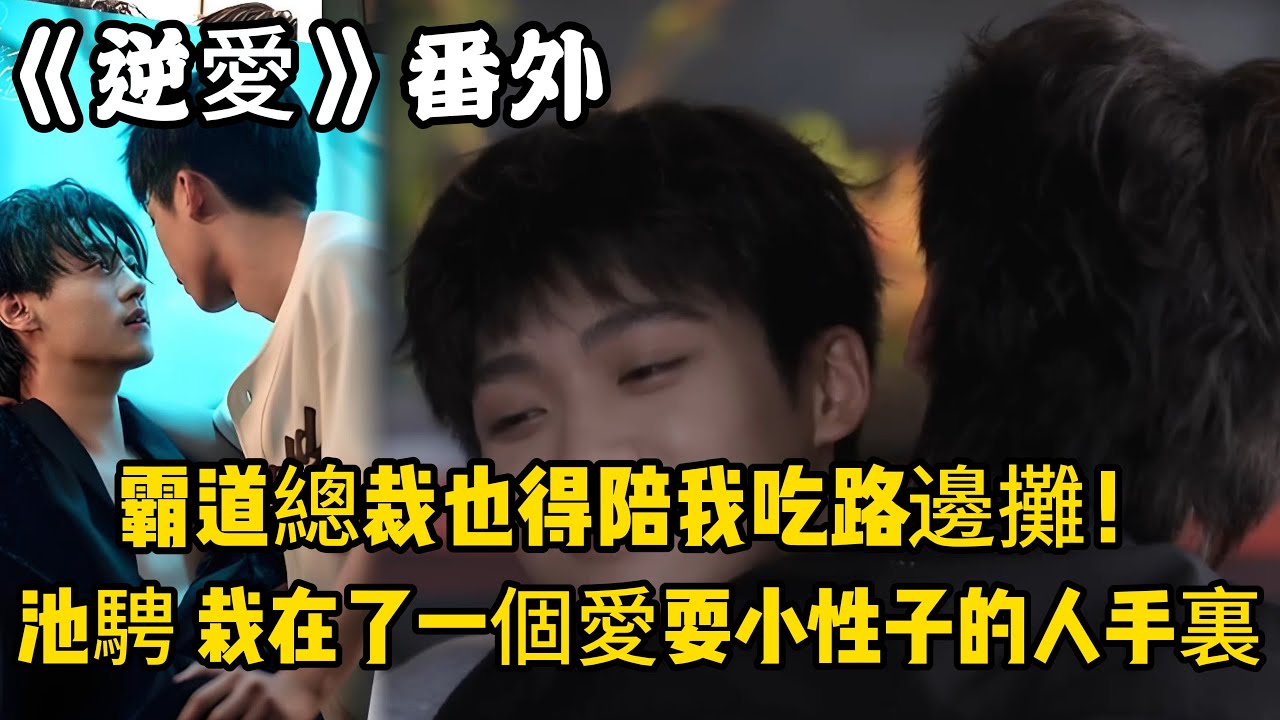《逆愛》：番外！霸道總裁也得陪我吃路邊攤！池騁想，不僅栽在了一家街邊面館，更栽在了一個愛耍小性子的人手裏。#田栩宁 #梓渝 #吴所畏 #池骋 #逆爱 #revenged