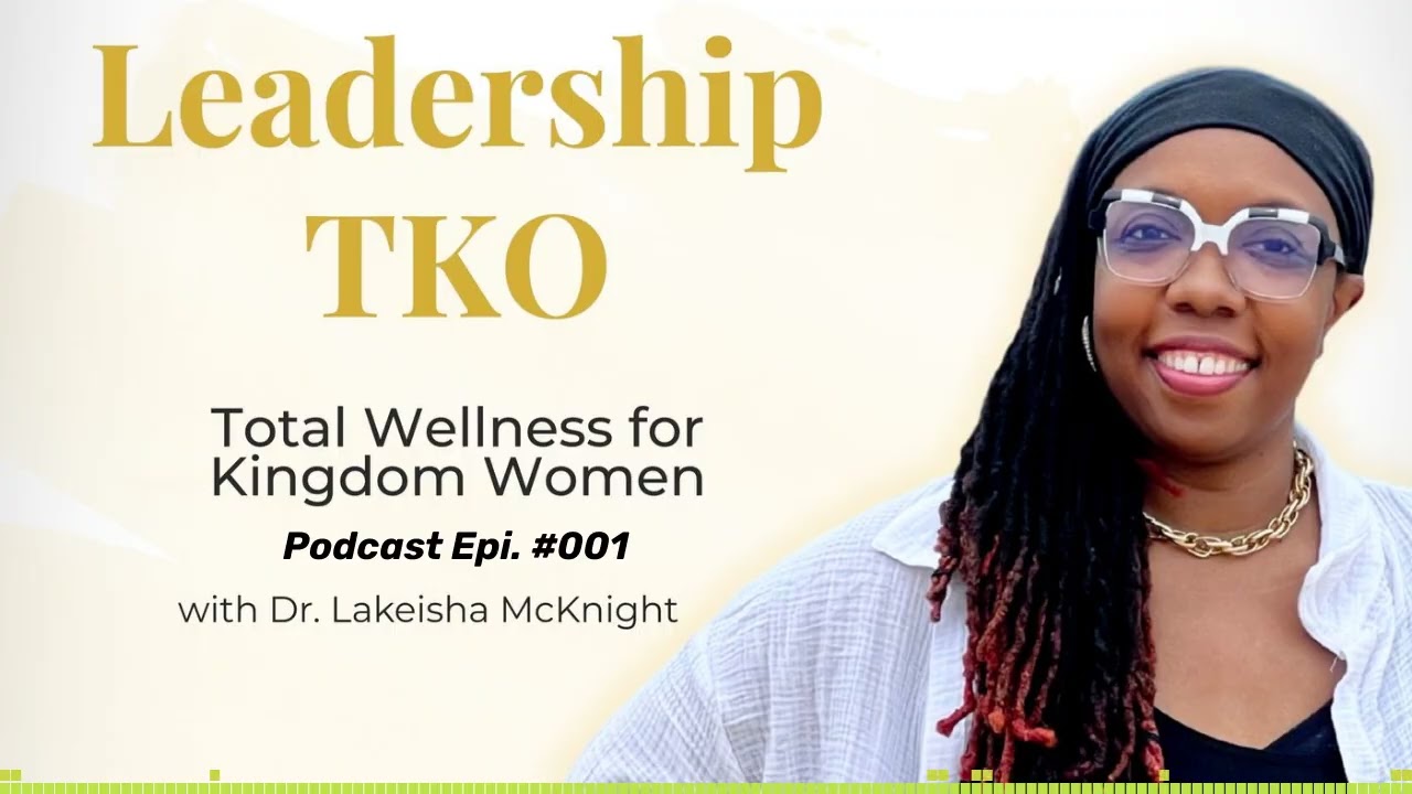 Epi #001-Welcome to the New Leadership TKO:Total Wellness for Kingdom Women