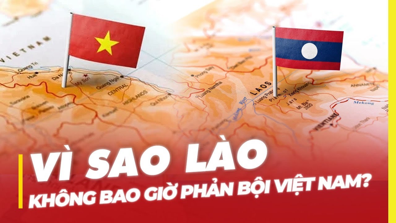 VÌ SAO LÀO KHÔNG BAO GIỜ PHẢN BỘI VIỆT NAM?