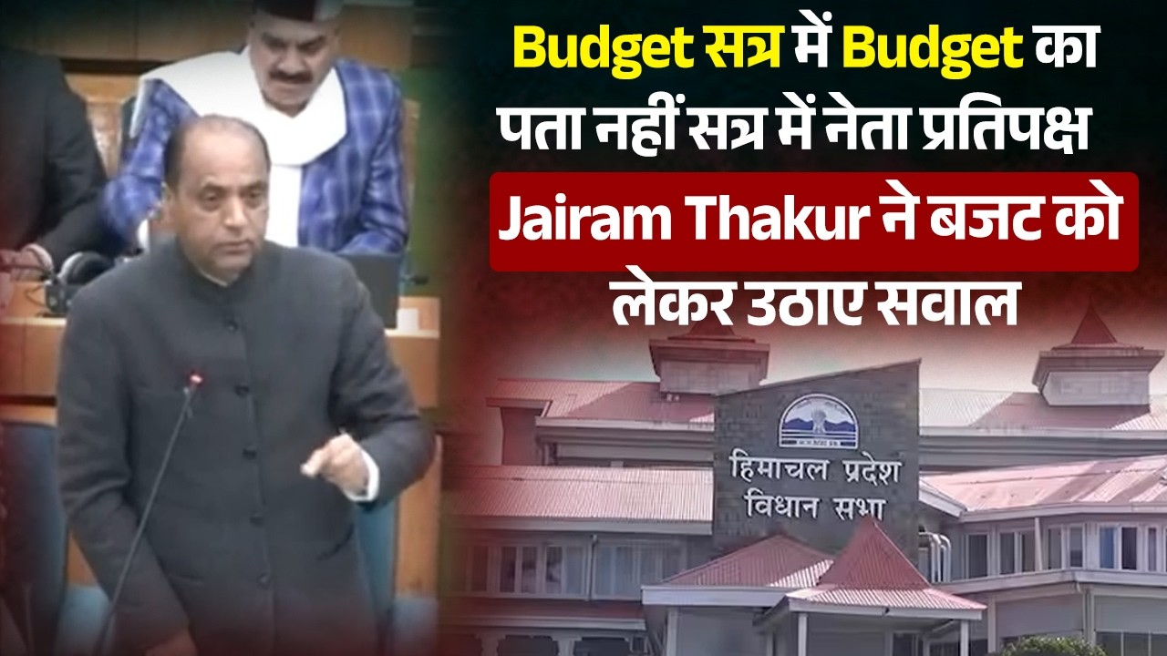Budget सत्र में Budget का पता नहीं सत्र में नेता प्रतिपक्ष Jairam Thakur  ने बजट को लेकर उठाए सवाल