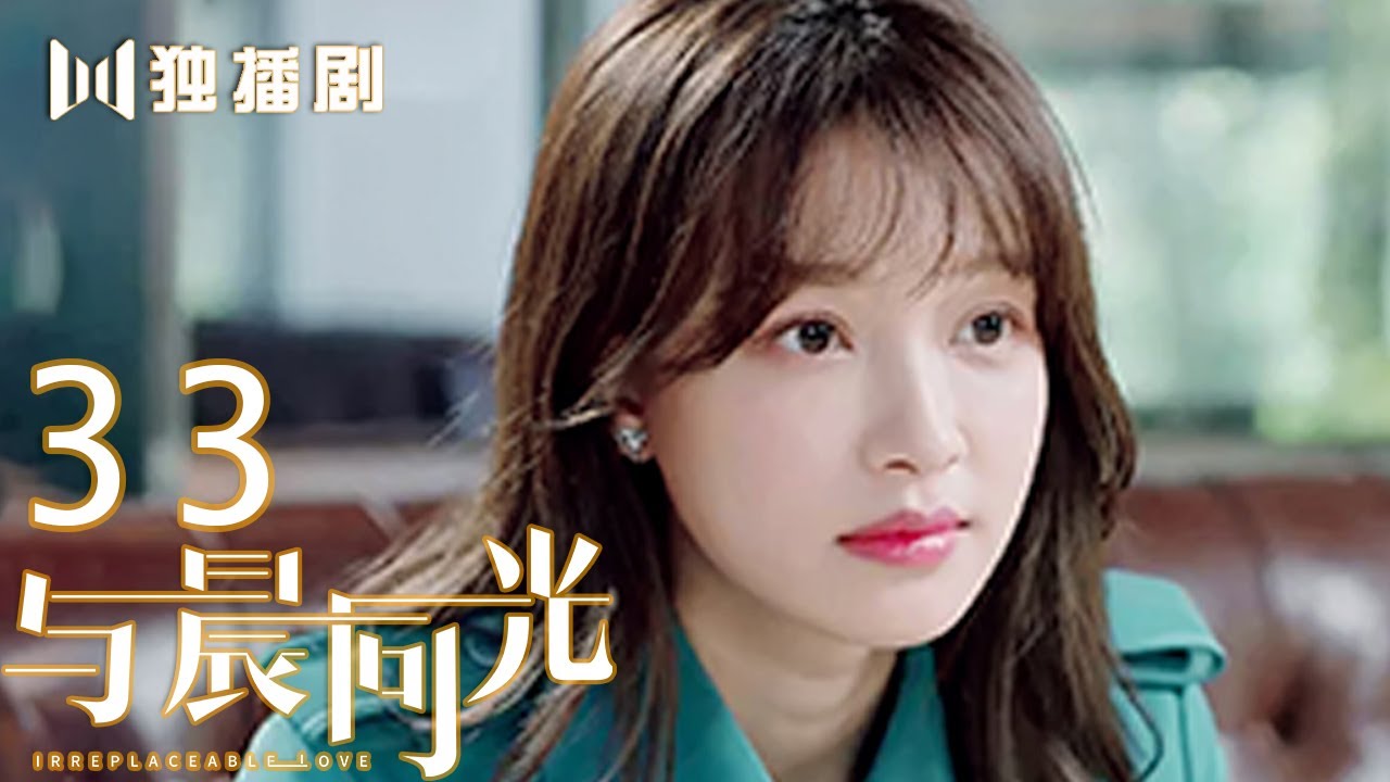 【FULL】与晨同光33 | Irreplaceable Love 33（白敬亭＆孙怡）