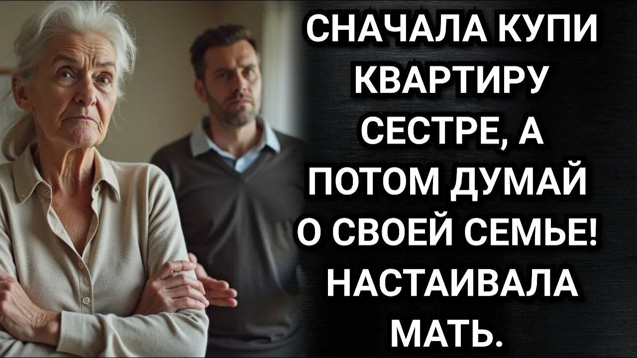 Сначала купи квартиру сестре, а потом думай о своей семье! Настаивала мать. Аудио рассказы