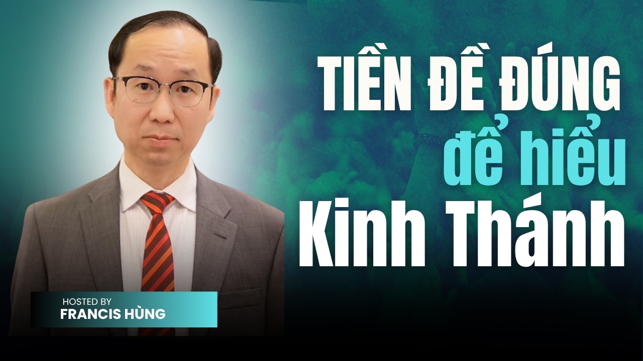 Francis Hùng - Tiền Đề Đúng Để Hiểu Kinh Thánh Nhờ Thánh Linh