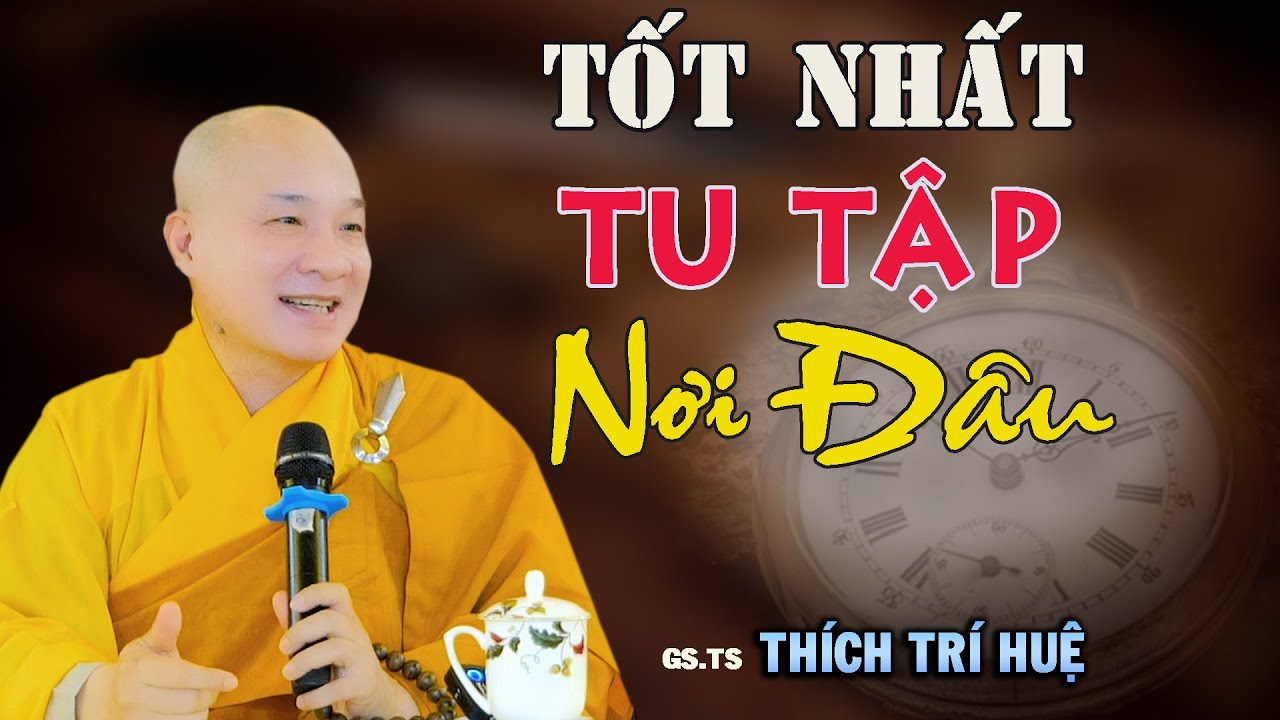 Ở Đâu Tu Tốt Nhất Nhiều Lợi Ích Nhất - Rất hay. Thầy Thích Trí Huệ