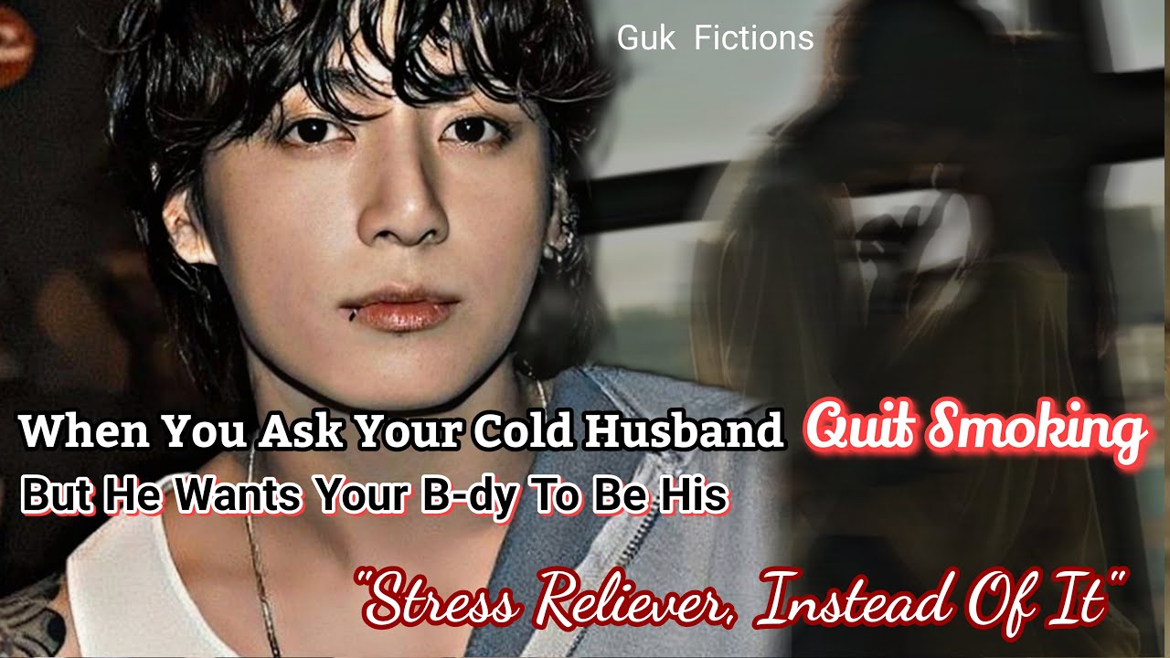 Jungkook FF||When You Ask Your Cold Husband To Quit Smoking But He Wants Your B*dy To Be His