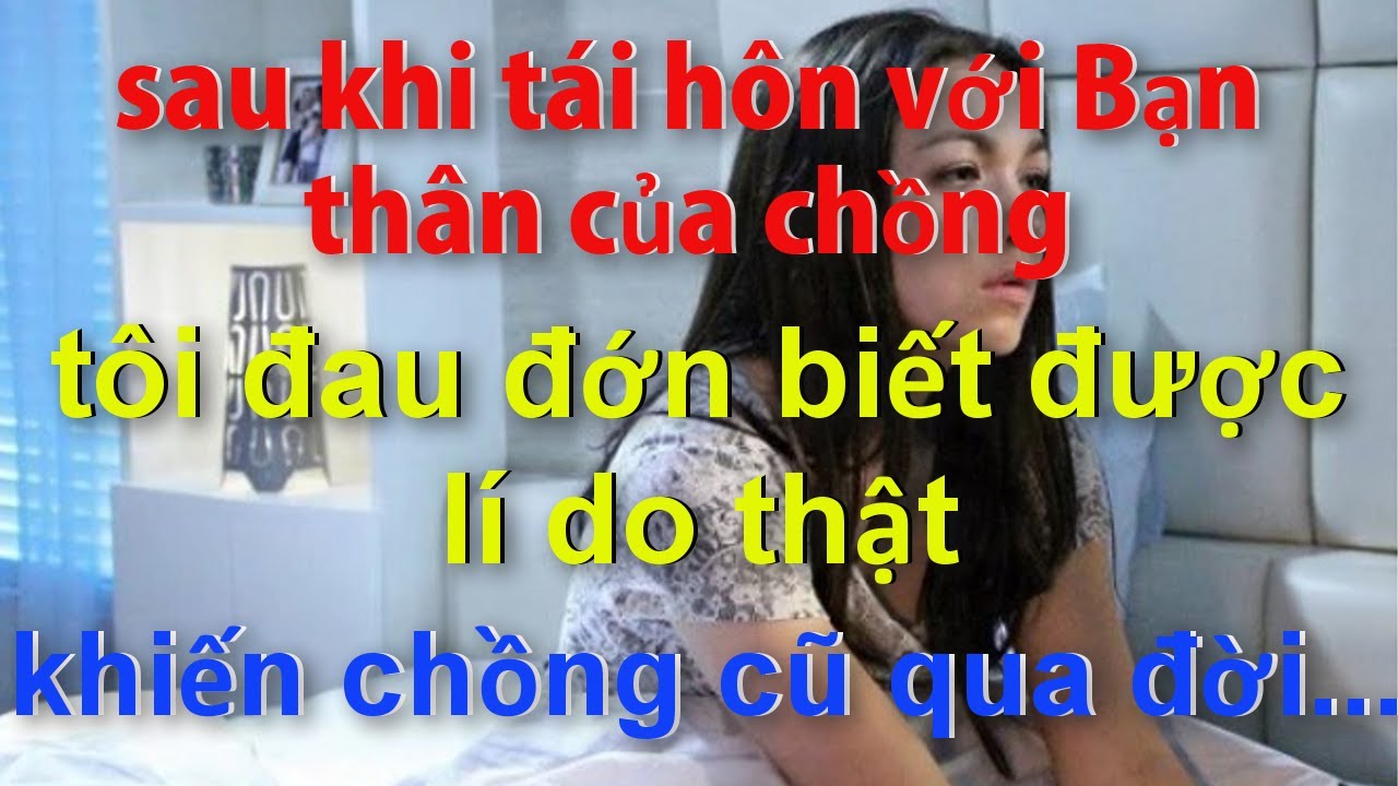 Sau Khi Tái Hôn Với Bạn Thân Của Chồng..Tôi Bật Khóc Khi Biết Lí Do Thật Khiến Chồng Cũ Qua Đời