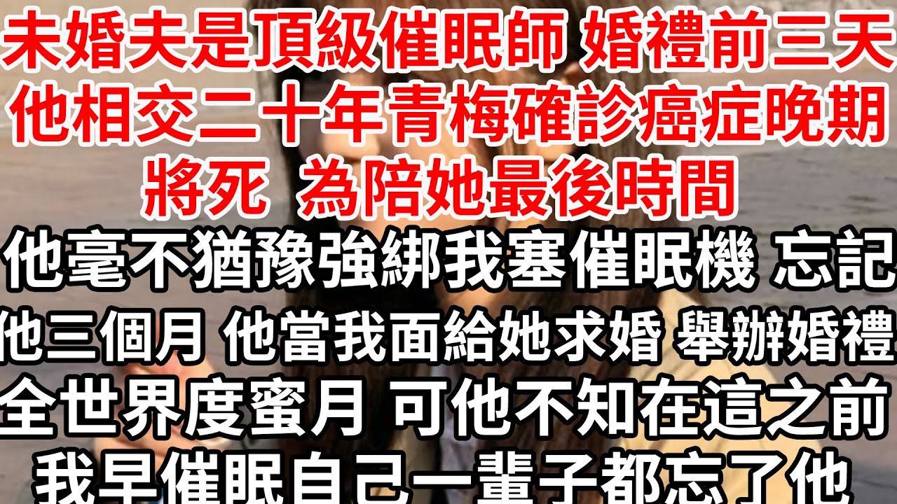 未婚夫是頂級催眠師，與他相交二十年的青梅確診癌症晚期，只能活三個月了...