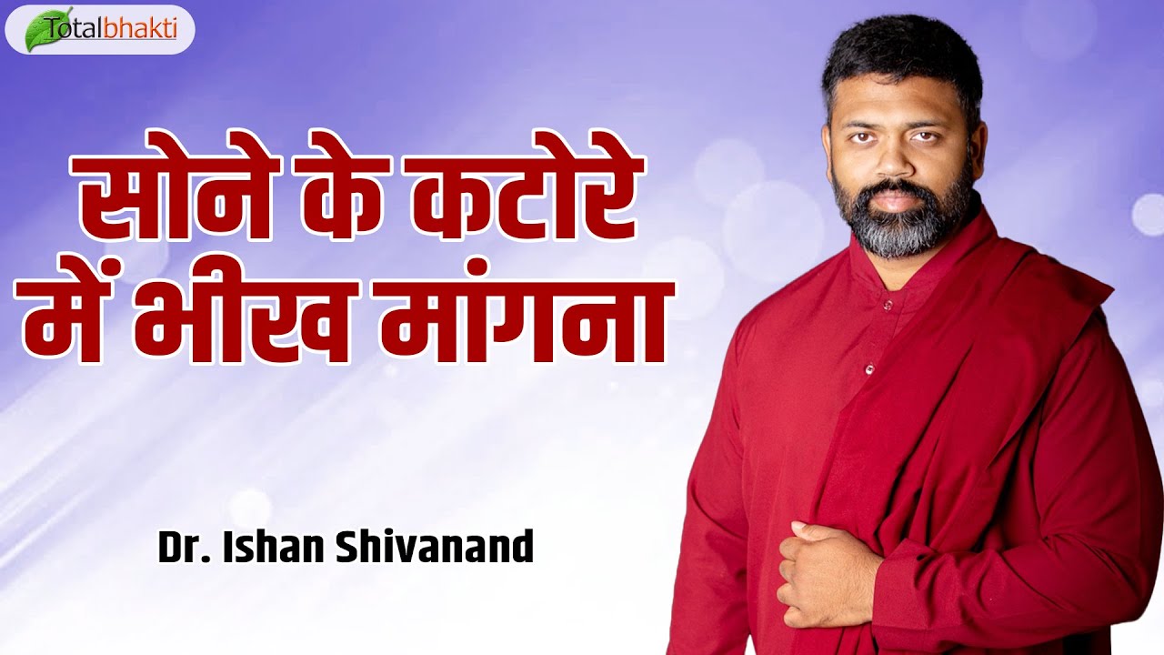 सोने के कटोरे में भीख मांगना | Pravachan | Dr. Ishan Shivanand | Total Bhakti