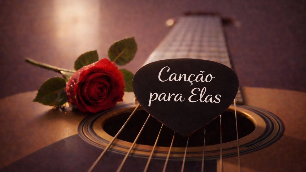 Canção para Elas | Músicas Feitas para Elas 🌹