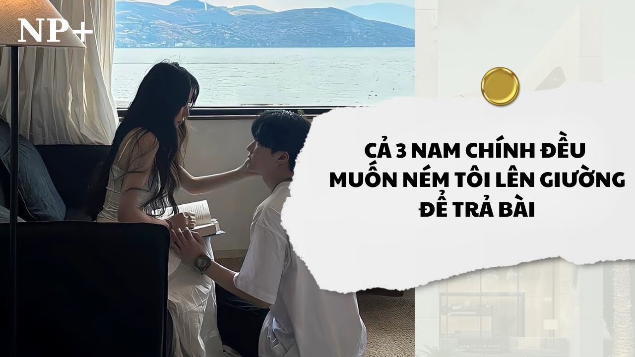 [Audio] Cả 3 Nam Chính Đều Muốn Ném Tôi Lên Giường Để Trả Bài | Mắc Cỡ Audio 
