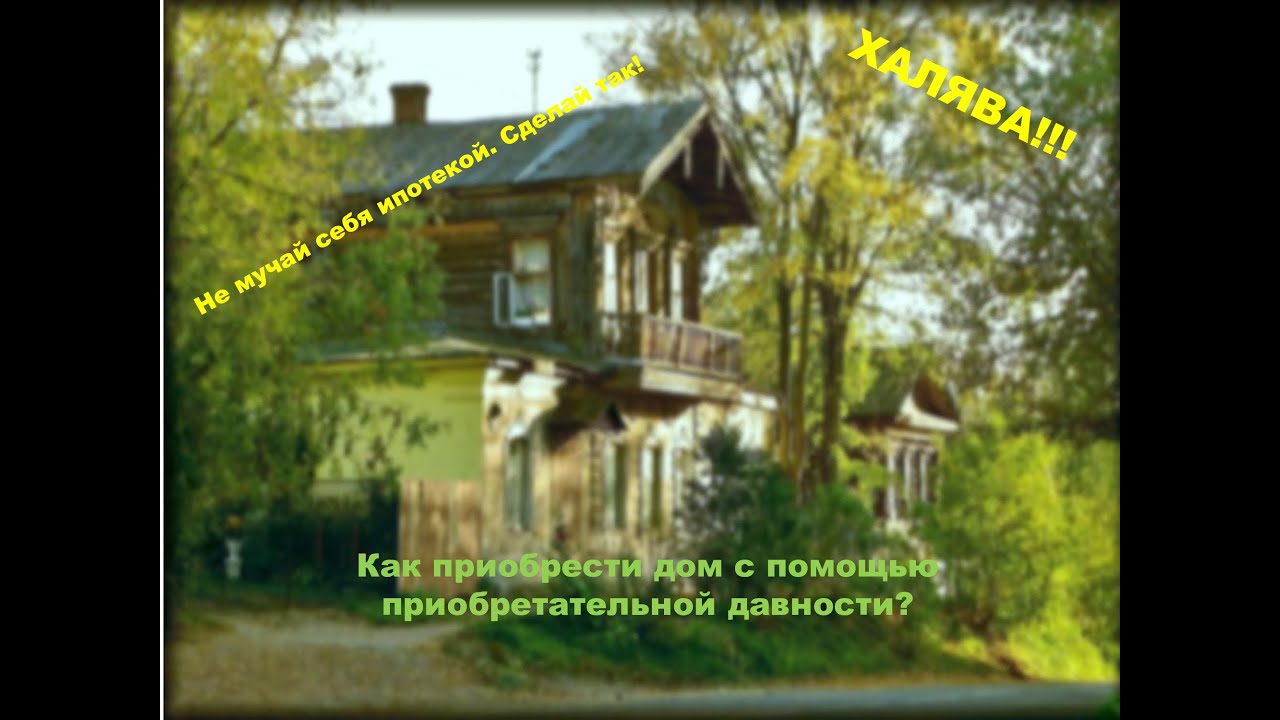 Как приобрести дом без вложения денег с помощью приобретательной давности?