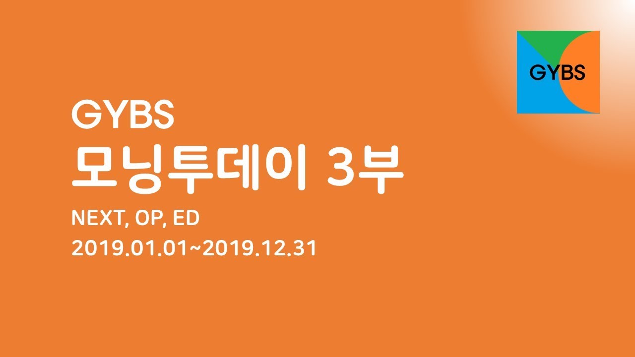 [종영] GYBS 모닝투데이 3부 NEXT, OP, ED(2019.01.01~)